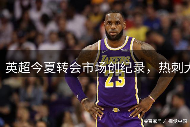 英超今夏转会市场创纪录，热刺大手笔引援引发热议