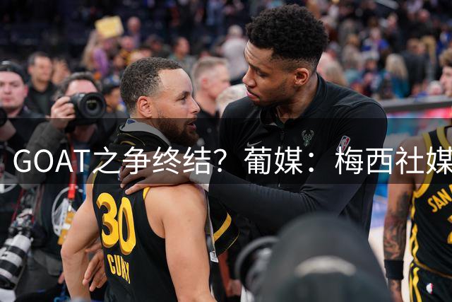 GOAT之争终结？葡媒：梅西社媒引争议，被解读为给C罗的暗语